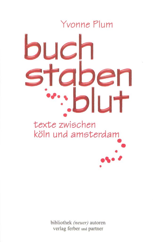 Yvonne Plum - 
buchstabenblut
texte zwischen köln und amsterdam
verlag ferber und partner