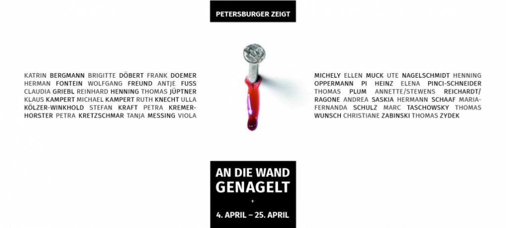 PETERSBURGER Raum für Kunst An die Wand genagelt (Gruppenausstellung) 4.-24. April 2019 Öffnungszeiten: donnerstags von 17 bis 20 Uhr Gladbacher Straße 50, 50672 Köln